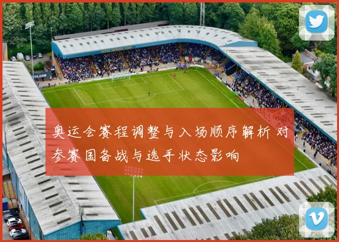 奥运会赛程调整与入场顺序解析 对参赛国备战与选手状态影响