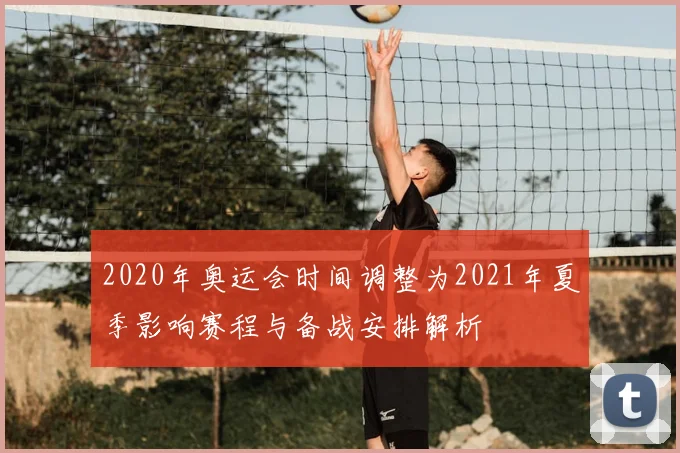 2020年奥运会时间调整为2021年夏季影响赛程与备战安排解析