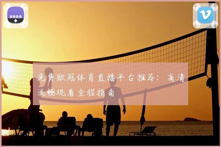 免费欧冠体育直播平台推荐：高清流畅观看全程指南