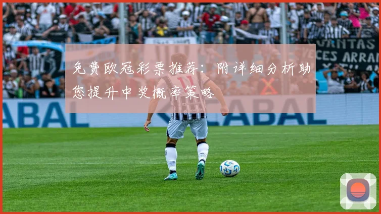 免费欧冠彩票推荐:附详细分析助您提升中奖概率策略