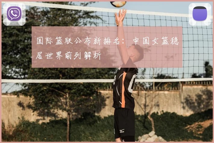 国际篮联公布新排名:中国女篮稳居世界前列解析