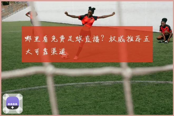 哪里看免费足球直播?权威推荐五大可靠渠道